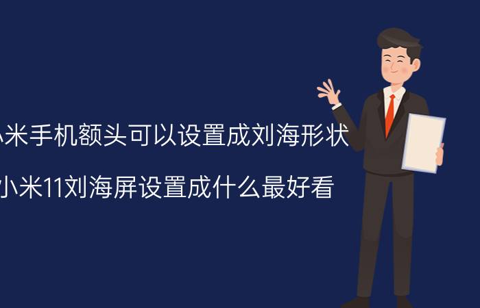 小米手机额头可以设置成刘海形状 小米11刘海屏设置成什么最好看？